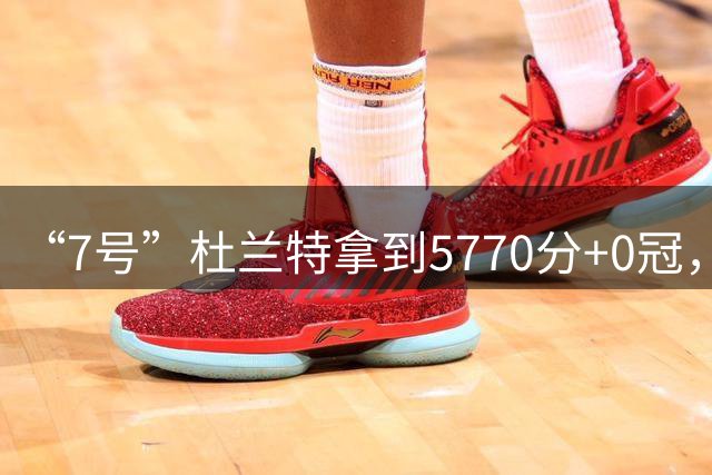 “7号”杜兰特拿到5770分+0冠，那“35号”杜兰特呢？