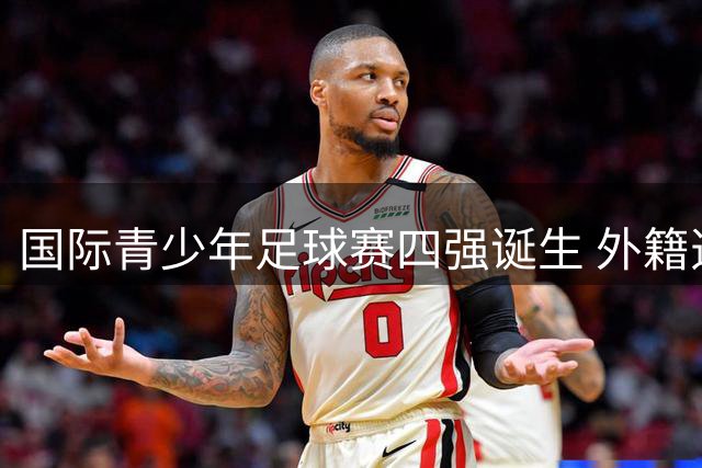 国际青少年足球赛四强诞生 外籍选手体验上海文化魅力