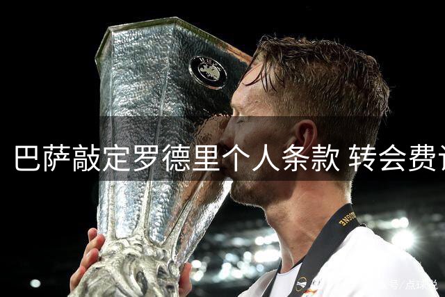 巴萨敲定罗德里个人条款 转会费谈判陷僵局