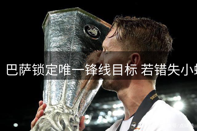 巴萨锁定唯一锋线目标 若错失小蜘蛛将不引援