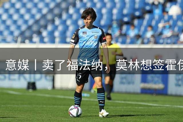 意媒丨卖了福法纳，莫林想签霍伊别尔