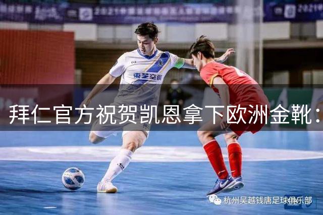 拜仁官方祝贺凯恩拿下欧洲金靴：进球和奖杯，世界最佳球员