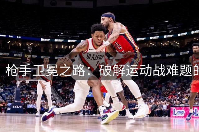 枪手卫冕之路：破解运动战难题的关键要素