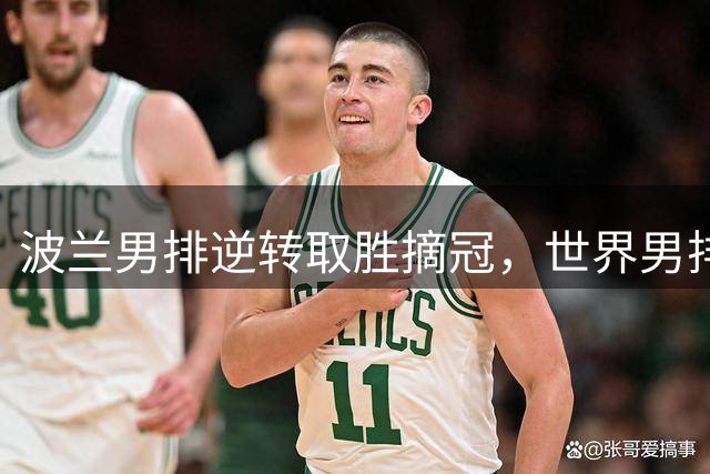 波兰男排逆转取胜摘冠，世界男排联赛激战五局决胜负