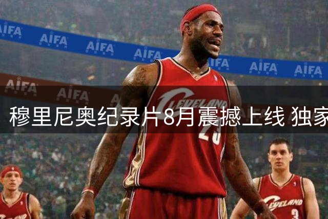 穆里尼奥纪录片8月震撼上线 独家披露狂人执教秘辛