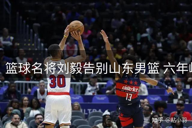 篮球名将刘毅告别山东男篮 六年峥嵘岁月铸就黄金年华