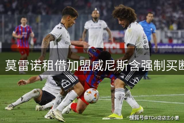 莫雷诺租借加盟威尼斯含强制买断