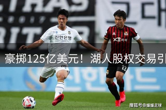 豪掷125亿美元！湖人股权交易引发轩然大波