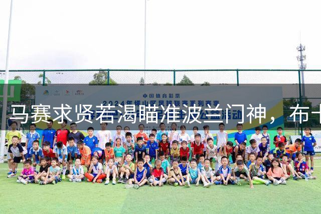 马赛求贤若渴瞄准波兰门神，布卡或成法甲新宠