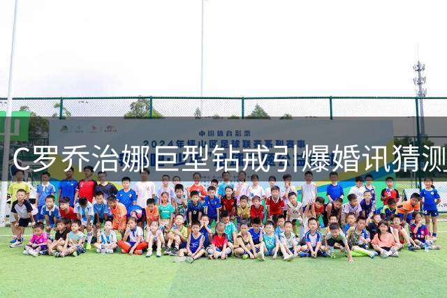C罗乔治娜巨型钻戒引爆婚讯猜测 知情人曝婚礼选址葡萄牙古堡